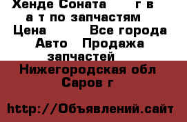 Хенде Соната5 2002г.в 2,0а/т по запчастям. › Цена ­ 500 - Все города Авто » Продажа запчастей   . Нижегородская обл.,Саров г.